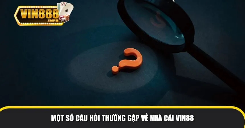 Một số câu hỏi thường gặp về nhà cái Vin88 Một số câu hỏi thường gặp về nhà cái Vin88